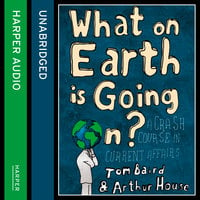 What on Earth is Going On?: A Crash Course in Current Affairs - Arthur House, Tom Baird