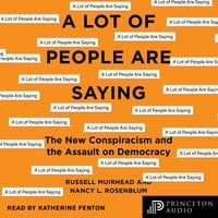 A Lot of People Are Saying: The New Conspiracism and the Assault on Democracy - Nancy L. Rosenblum, Russell Muirhead