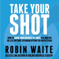 Take Your Shot: How to Grow Your Business, Attract More Clients, and Make More Money - Robin Waite