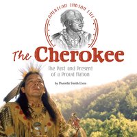 The Cherokee: The Past and Present of a Proud Nation - Danielle Smith-Llera