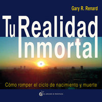 Tu Realidad Inmortal. Cómo romper el ciclo de nacimiento y muerte - Gary R. Renard