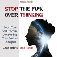 STOP THE FU*K OVERTHINKING: Good Habits - Bad Habits : Boost Your Self-Esteem - Awakening Your Positive Thoughts - Oneida Powell