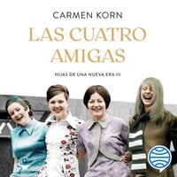 Las cuatro amigas (Saga Hijas de una nueva era 3): Una emocionante saga sobre cuatro mujeres que se enfrentaron a los momentos cruciales del siglo XX con la fuerza de la amistad - Carmen Korn