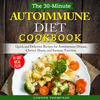 The 30-Minute Autoimmune Diet Cookbook: Quick and Delicious Recipes for Autoimmune Disease, Chronic Illness, and Immune Function - Connor Thompson