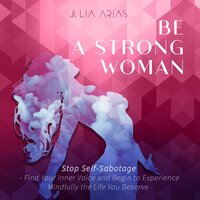 Be A Strong Woman: Stop Self-Sabotage - Find Your Inner Voice and Begin to Experience Mindfully the Life You Deserve Audiolibro Gratis