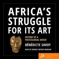 Africa's Struggle for Its Art: History of a Postcolonial Defeat - Audiobook  - Bénédicte Savoy - Storytel