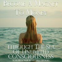 Become A Magnet To Money Through The Sea Of Unlimited Consciousness - Michele Blood, Bob Proctor