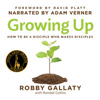 Growing Up: How to Be a Disciple Who Makes Disciples - Robby Gallaty, Ph.D.