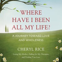 Where Have I Been All My Life?: A Journey Toward Love and Wholeness - Cheryl Rice
