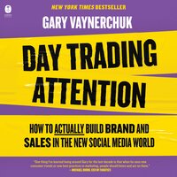 Day Trading Attention: How to Actually Build Brand and Sales in the New Social Media World - Gary Vaynerchuk