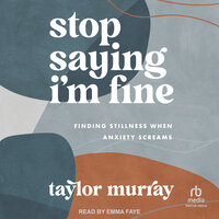 Stop Saying I'm Fine: Finding Stillness When Anxiety Screams - Taylor Joy Murray