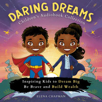 Daring Dreams. Children's Audiobook Collection: Inspiring Kids to Dream Big, Be Brave and Build Wealth - Elena Chapman