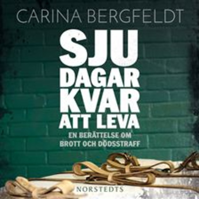 Carina Bergfeldt - Sju dagar kvar att leva : En berättelse om brott och dödsstraff