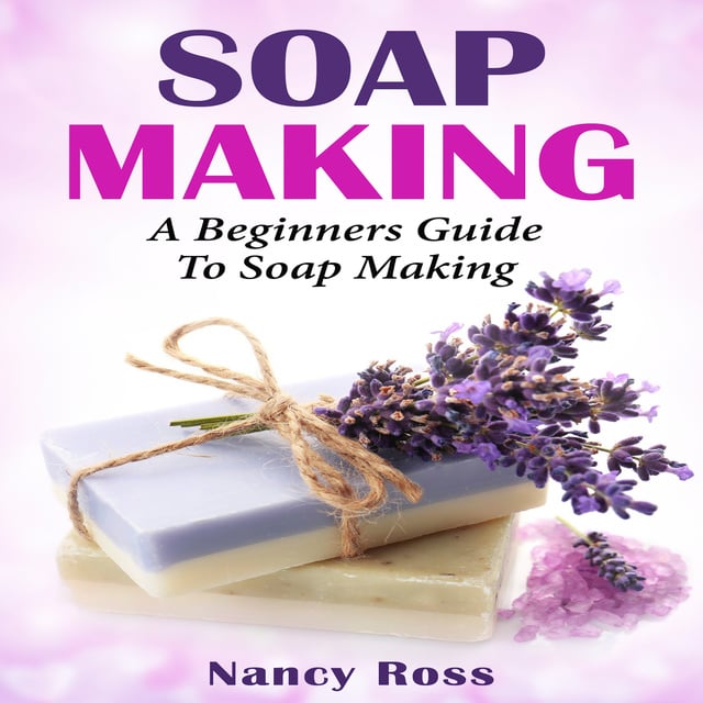 Nancy Ross - Soap Making - A Beginners Guide To Soap Making