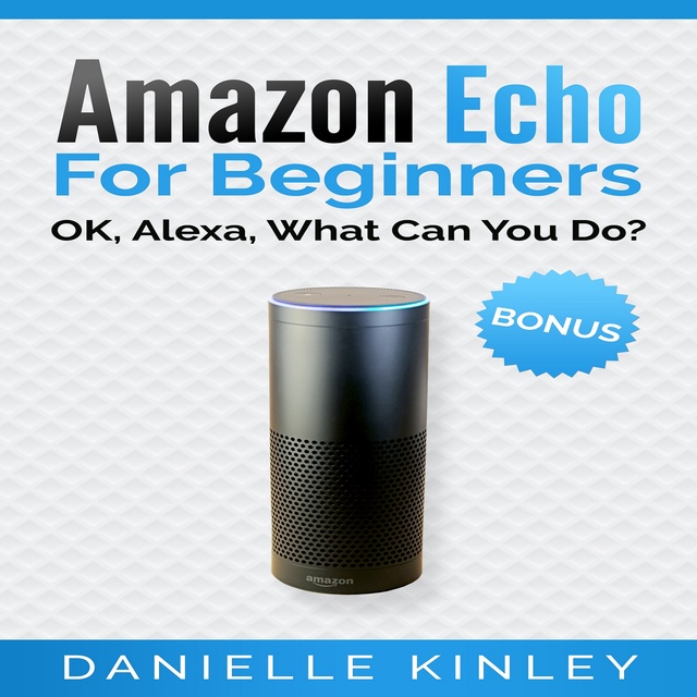 Amazon Echo for Beginners: OK, Alexa, What Can You Do? - Audiobook -  Danielle Kinley - Storytel