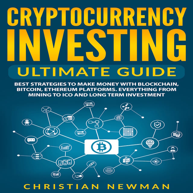 Cryptocurrency Investing Ultimate Guide: Best Strategies To Make Money With  Blockchain, Bitcoin, Ethereum Platforms. Everything from Mining to ICO and Long  Term Investment. - Audiolibro - Christian Newman - Storytel