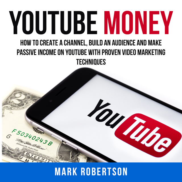 Mark Robertson - Youtube Money: How To Create a Channel, Build an Audience and Make Passive Income on YouTube With Proven Video Marketing Techniques