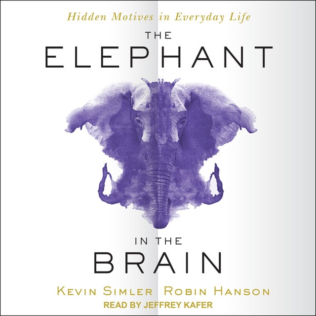 Robin Hanson, Kevin Simler - The Elephant in the Brain: Hidden Motives in Everyday Life