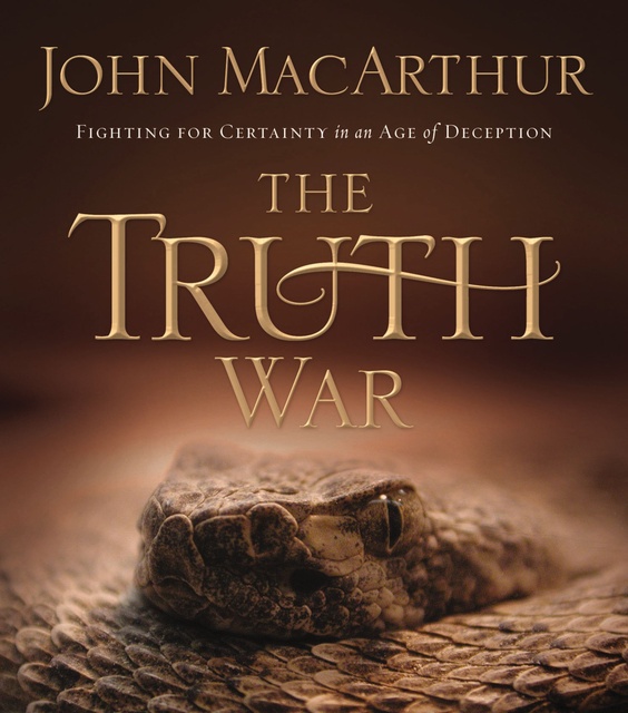 John F. MacArthur - The Truth War: Fighting for Certainty in an Age of Deception
