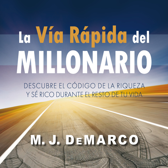 M.J. DeMarco - La vía rápida del millonario: Descubre el código de la riqueza y sé rico durante el resto de tu vida