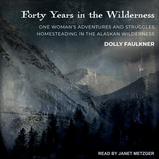 Forty Years in the Wilderness: One woman's adventures and struggles  Homesteading in the Alaskan wilderness - Audio - Dolly Faulkner - Storytel