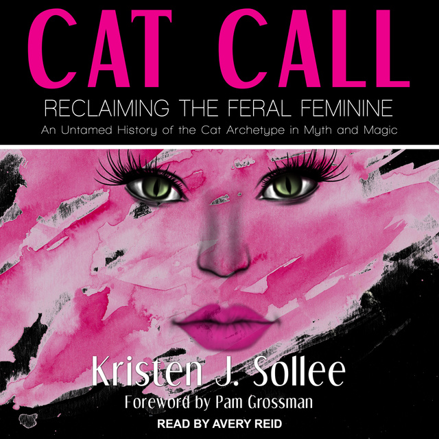 Cat Call: Reclaiming the Feral Feminine- An Untamed History of the Cat ...