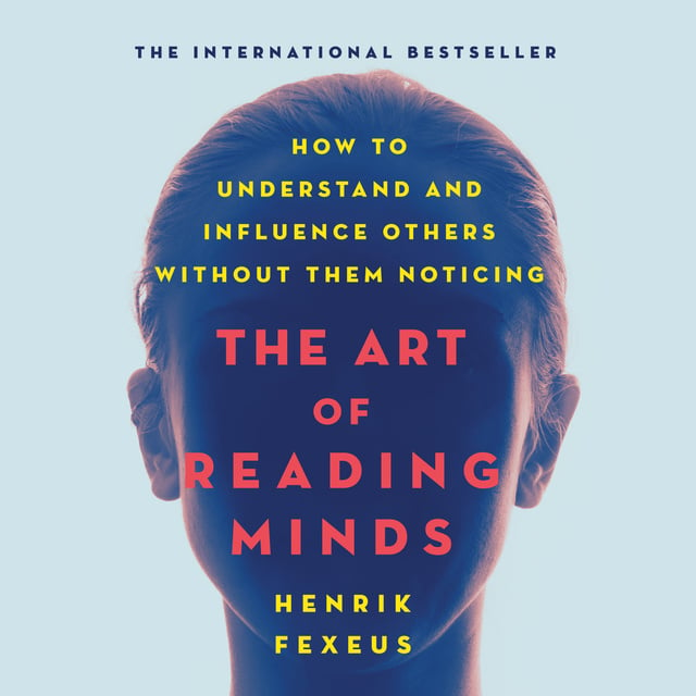 Henrik Fexeus - The Art of Reading Minds: How to Understand and Influence Others Without Them Noticing