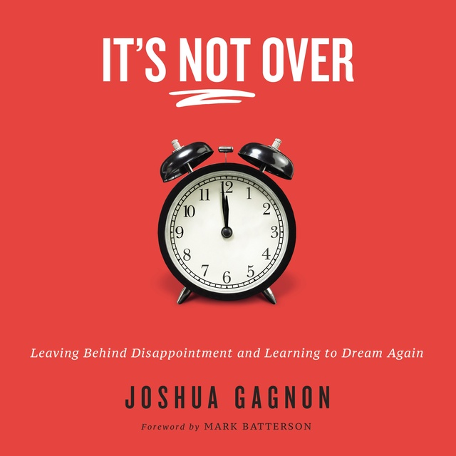 Joshua Gagnon - It's Not Over: Leaving Behind Disappointment and Learning to Dream Again