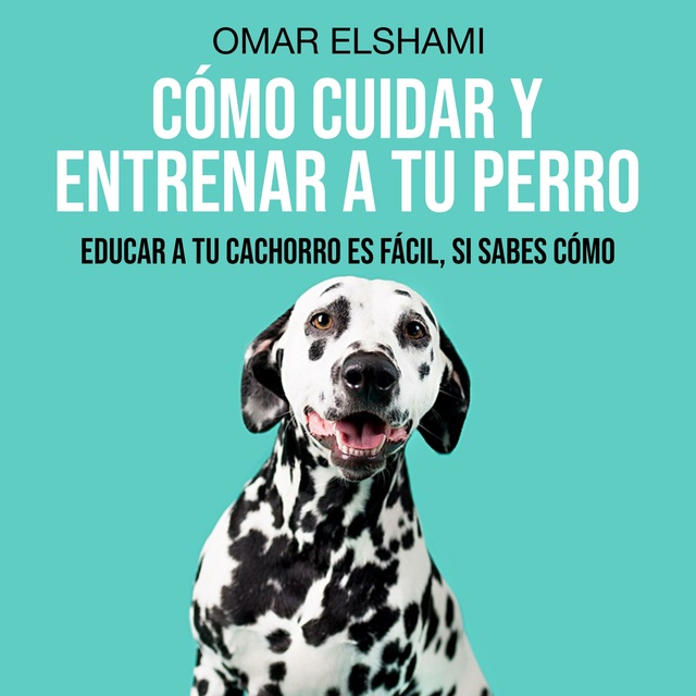 Cómo Cuidar y Entrenar a tu Perro: Educar a tu Cachorro es fácil, si sabes  cómo - Audiolibro - Omar Elshami - Storytel