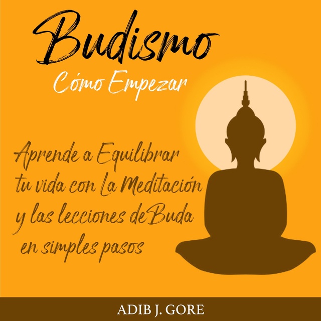 Budismo. Cómo Empezar. Aprende a Equilibrar tu vida con La Meditación y las  lecciones de Buda en simples pasos. - Audiolibro - Adib J. Gore - Storytel