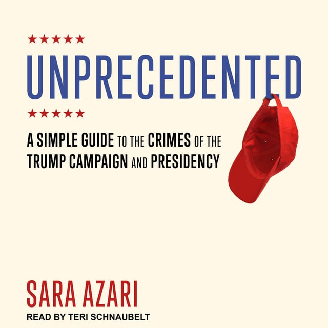 Sara Azari - Unprecedented: A Simple Guide to the Crimes of the Trump Campaign and Presidency