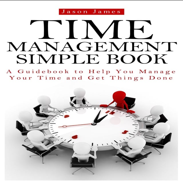 Jason James, David Donaldson, Joe Allen - Time Management Simple Book: A Guidebook to Help You Manage Your Time and Get Things Done