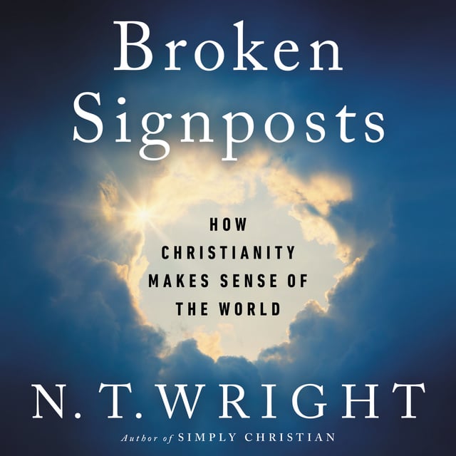 N.T. Wright - Broken Signposts: How Christianity Makes Sense of the World