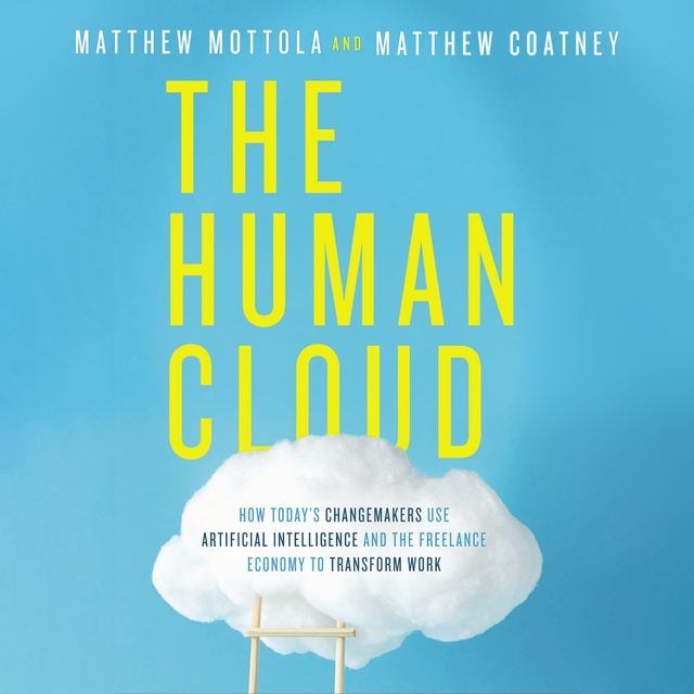 Matthew Mottola, Matthew Douglas Coatney - The Human Cloud: How Today's Changemakers Use Artificial Intelligence and the Freelance Economy to Transform Work