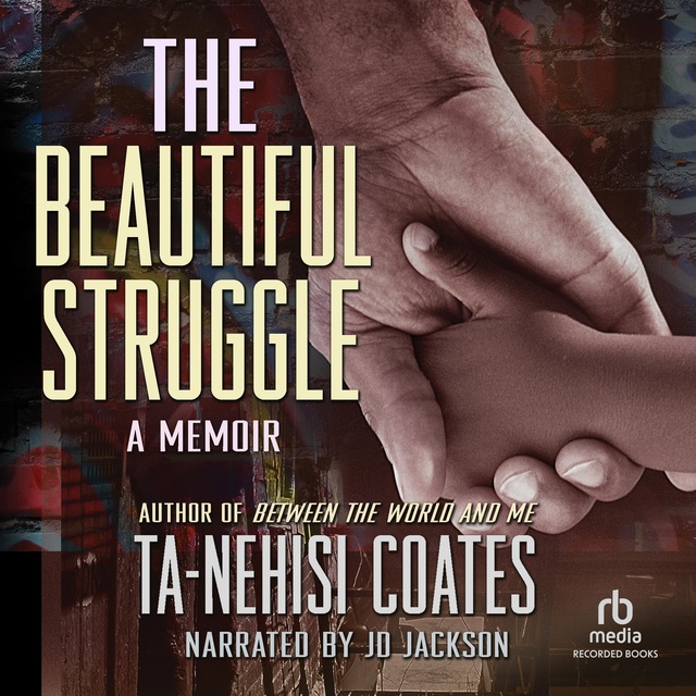 Ta-Nehisi Coates - The Beautiful Struggle: A Father, Two Sons, and an Unlikely Road to Manhood