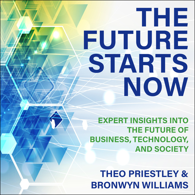 Bronwyn Williams, Theo Priestley - The Future Starts Now: Expert Insights into the Future of Business, Technology and Society