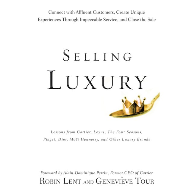Alain-Dominique Perrin, Robin Lent, Genevieve Tour - Selling Luxury : Connect with Affluent Customers, Create Unique Experiences Through Impeccable Service and Close the Sale
