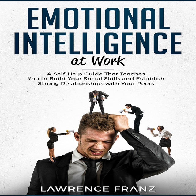 Emotional Intelligence at Work: A Self-Help Guide That Teaches You