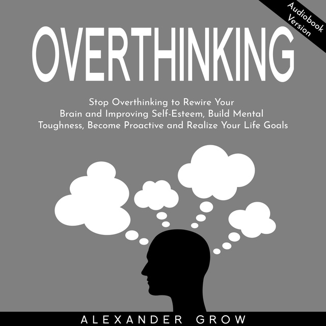 Overthinking: Stop Overthinking to Rewire Your Brain and Improving  Self-Esteem, Build Mental Toughness, Become Proactive and Realize Your Life  Goals. - Audiolibro - Alexsander Grow - Storytel