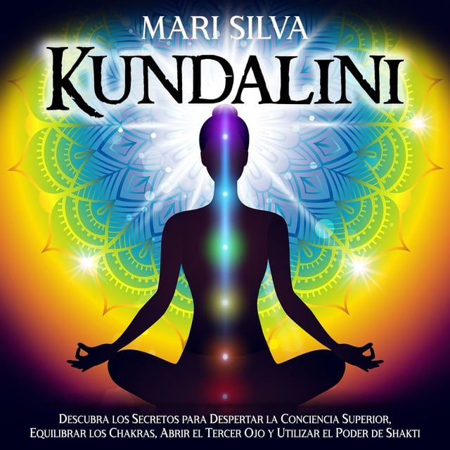 Kundalini: Descubra los secretos para despertar la conciencia superior,  equilibrar los chakras, abrir el tercer ojo y utilizar el poder de Shakti -  Audiolibro - Mari Silva - Storytel
