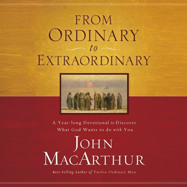 John F. MacArthur - From Ordinary to Extraordinary: A Year Long Devotional to Discover What God Wants to Do With You