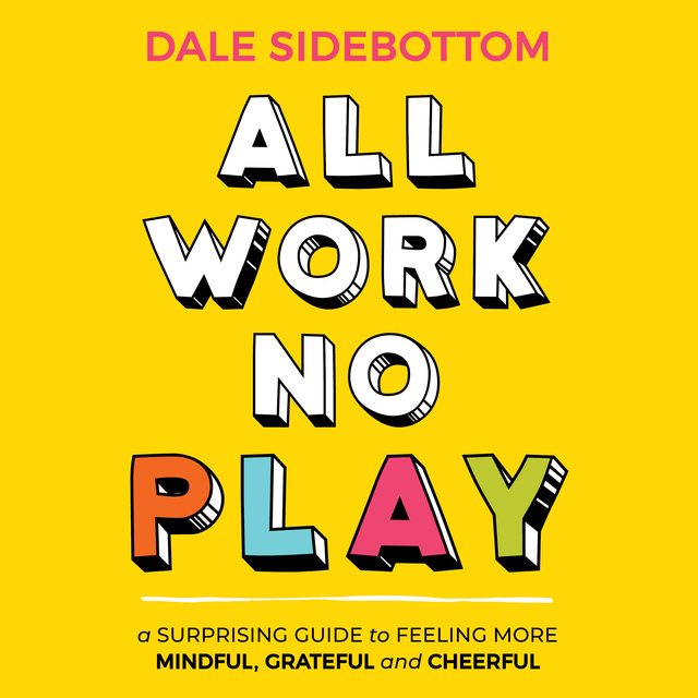 All Work No Play: A Surprising Guide to Feeling More Mindful, Grateful and  Cheerful - Audiobook - Dale Sidebottom - Storytel