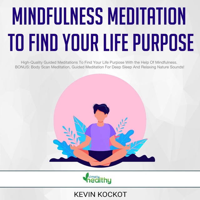 Mindfulness Meditation To Find Your Life Purpose: High-Quality Guided  Meditations To Find Your Life Purpose With the Help Of Mindfulness. BONUS:  Body Scan Meditation, Guided Meditation For Deep Sleep And Relaxing Nature