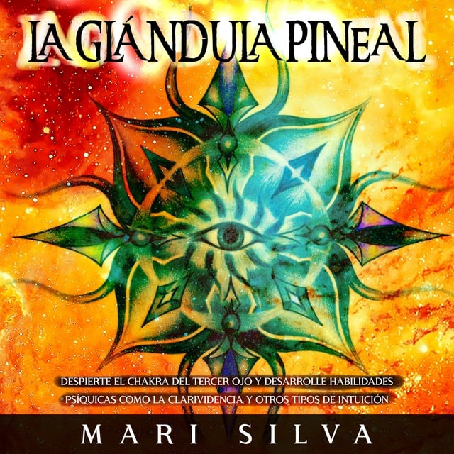 La Glándula Pineal: Despierte el chakra del tercer ojo y desarrolle  habilidades psíquicas como la clarividencia y otros tipos de intuición -  Audiolibro - Mari Silva - Storytel