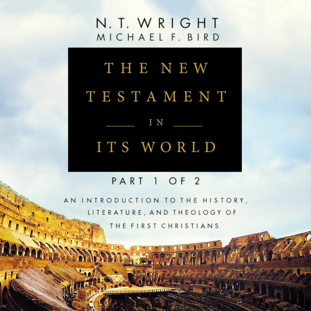 N.T. Wright, Michael F. Bird - The New Testament in Its World: Part 1: An Introduction to the History, Literature, and Theology of the First Christians