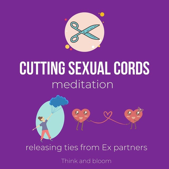 Cutting Sexual Cords Meditation - Releasing ties from Ex partners: sexual  trauma, abandonment, betrayal, healing sexual organs, balance pleasure body  sacral chakra, receive love happiness, enjoy sex - Audiolibro - Think and  Bloom - Storytel