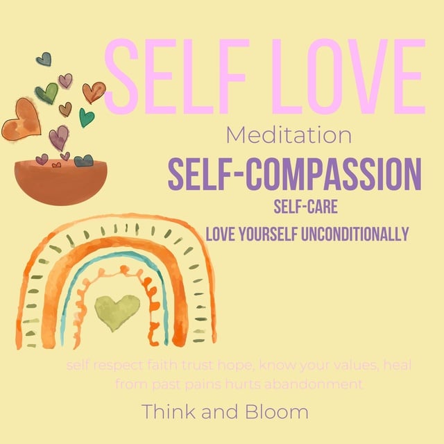 Self-Love Meditation Self-compassion self-care: deep self-care, love  yourself unconditionally, self respect faith trust hope, know your values,  heal from past pains hurts abandonment - Audiobook - ThinkAndBloom -  Storytel