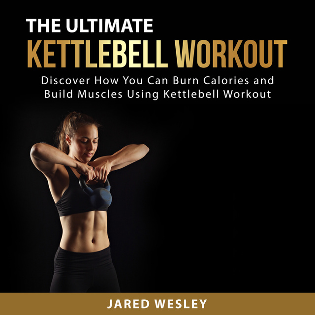 The Ultimate Kettlebell Workout: Discover How You Can Burn Calories and  Build Muscles Using Kettlebell Workout - Audiobook - Jared Wesley - Storytel