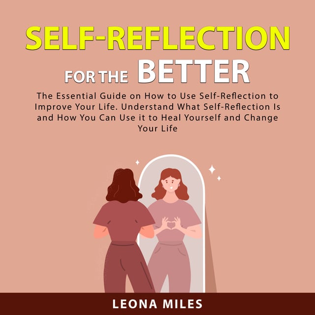 Self Reflection For The Better The Essential Guide On How To Use Self Reflection To Improve 