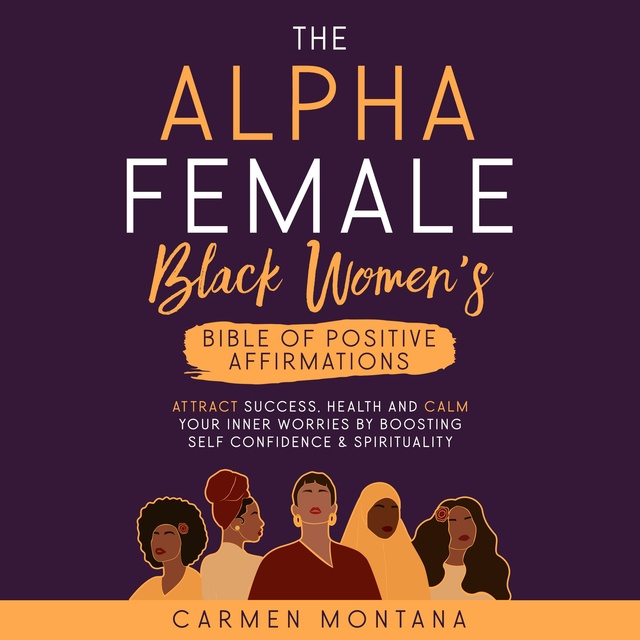THE ALPHA FEMALE: BLACK WOMEN'S BIBLE OF POSITIVE AFFIRMATIONS: Attract  success, cealth and calm your inner worries by boosting self-confidence &  spirituality - Audiobook - Carmen Montana - Storytel